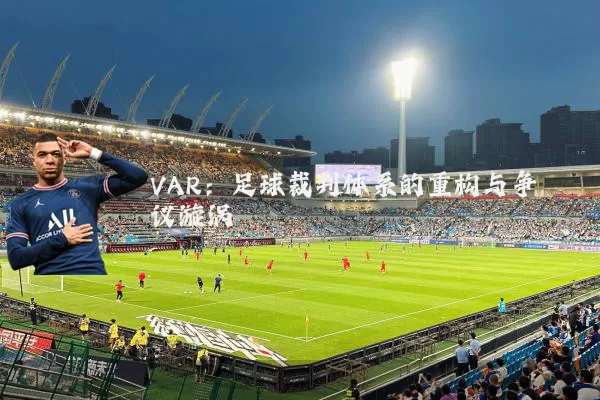 VAR：足球裁判体系的重构与争议漩涡