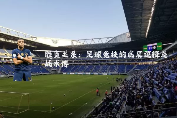 胜负关系：足球竞技的底层逻辑与战术博弈
