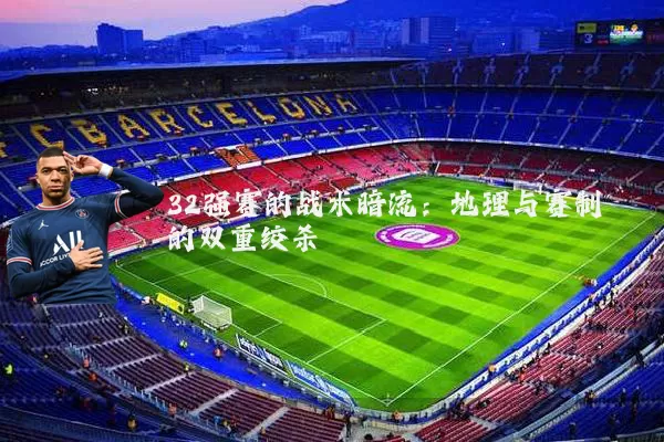 32强赛的战术暗流:地理与赛制的双重绞杀