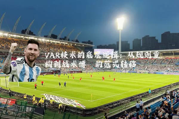 VAR技术的底层逻辑：从规则重构到战术博弈的范式转移