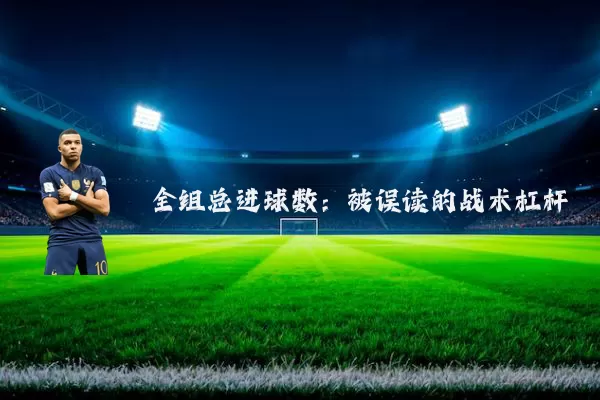 全组总进球数:被误读的战术杠杆