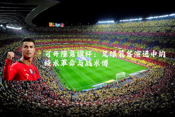 可升降角旗杆：足球装备演进中的技术革命与战术博弈