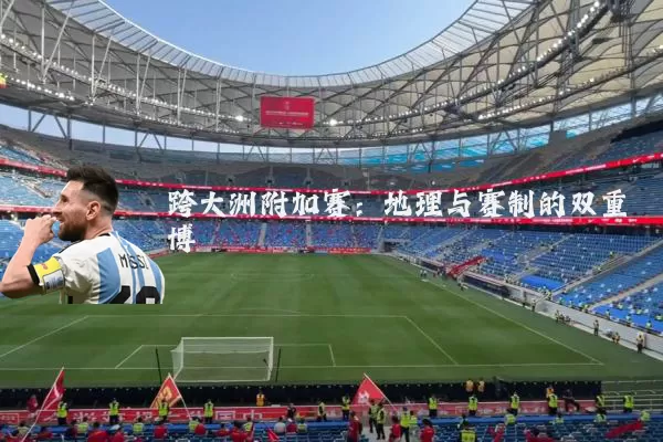 跨大洲附加赛:地理与赛制的双重博弈