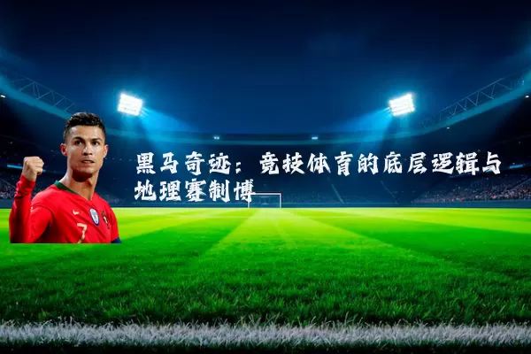 黑马奇迹:竞技体育的底层逻辑与地理赛制博弈