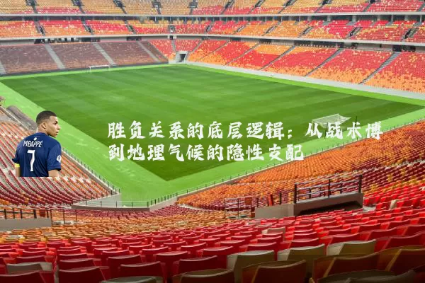 胜负关系的底层逻辑:从战术博弈到地理气候的隐性支配