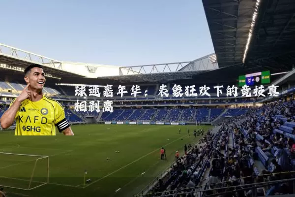 球迷嘉年华：表象狂欢下的竞技真相剥离