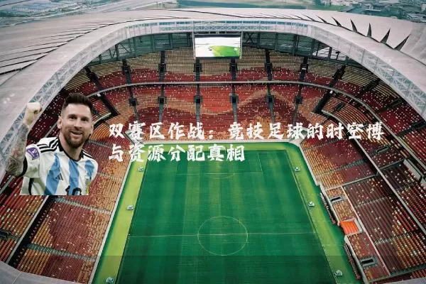 双赛区作战：竞技足球的时空博弈与资源分配真相