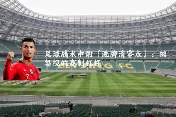 足球战术中的「洗牌清零点」：被忽视的赛制杠杆