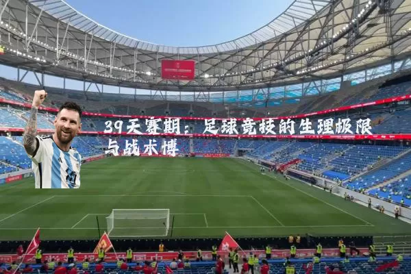 39天赛期:足球竞技的生理极限与战术博弈